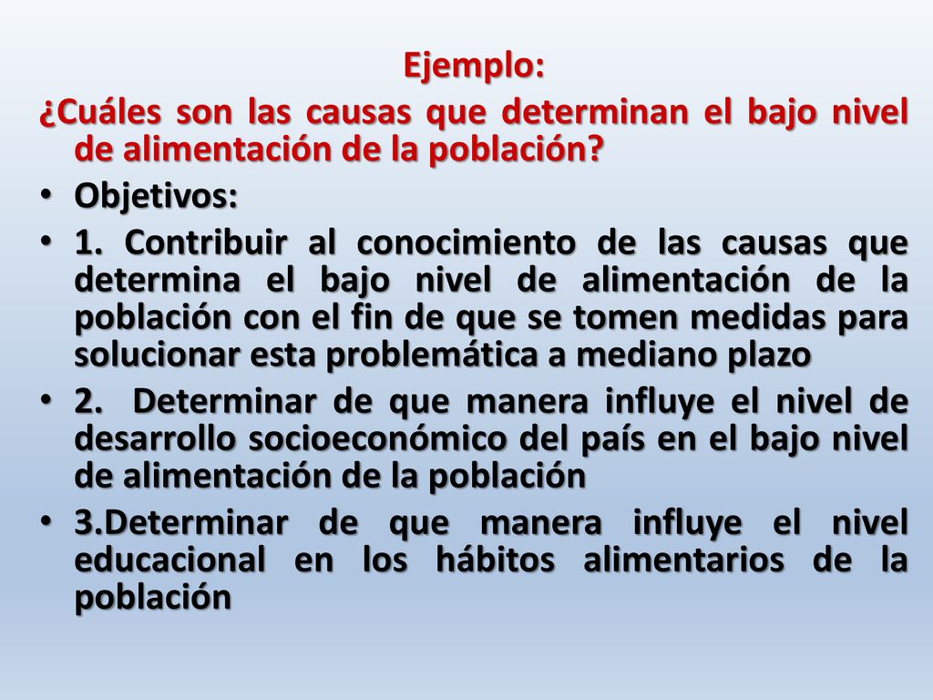 Ejemplo: ¿Cuáles son las causas que determinan el bajo nivel de alimentación de la población Objetivos: