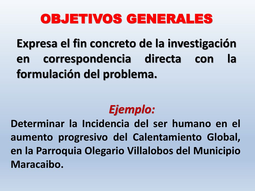 OBJETIVOS GENERALES Expresa el fin concreto de la investigación en correspondencia directa con la formulación del problema.