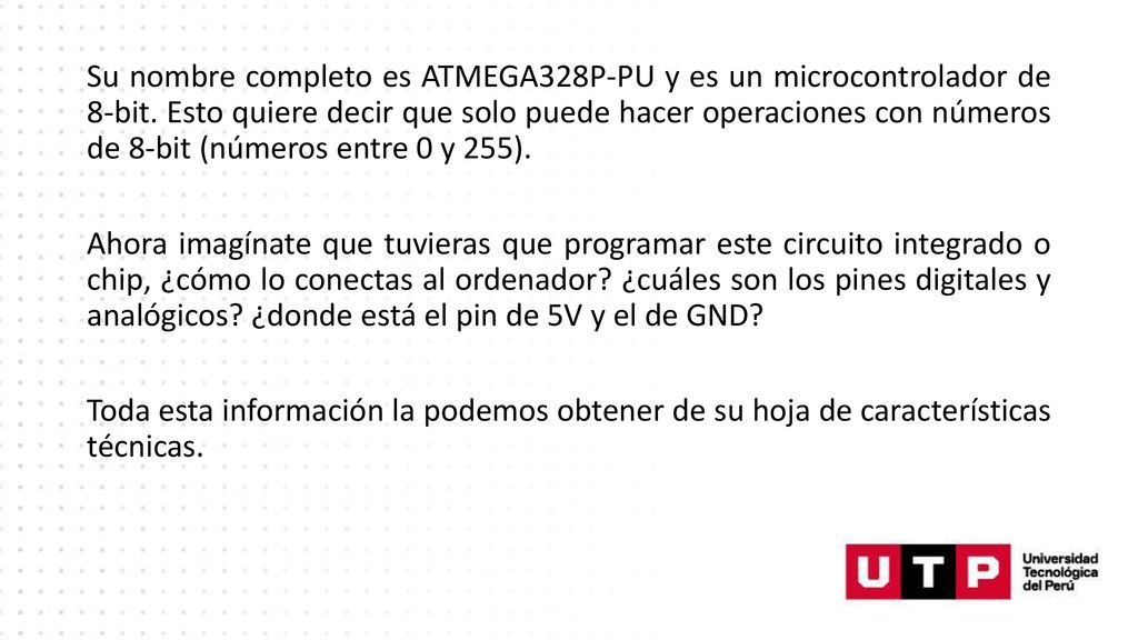 Su nombre completo es ATMEGA328P-PU y es un microcontrolador de 8-bit