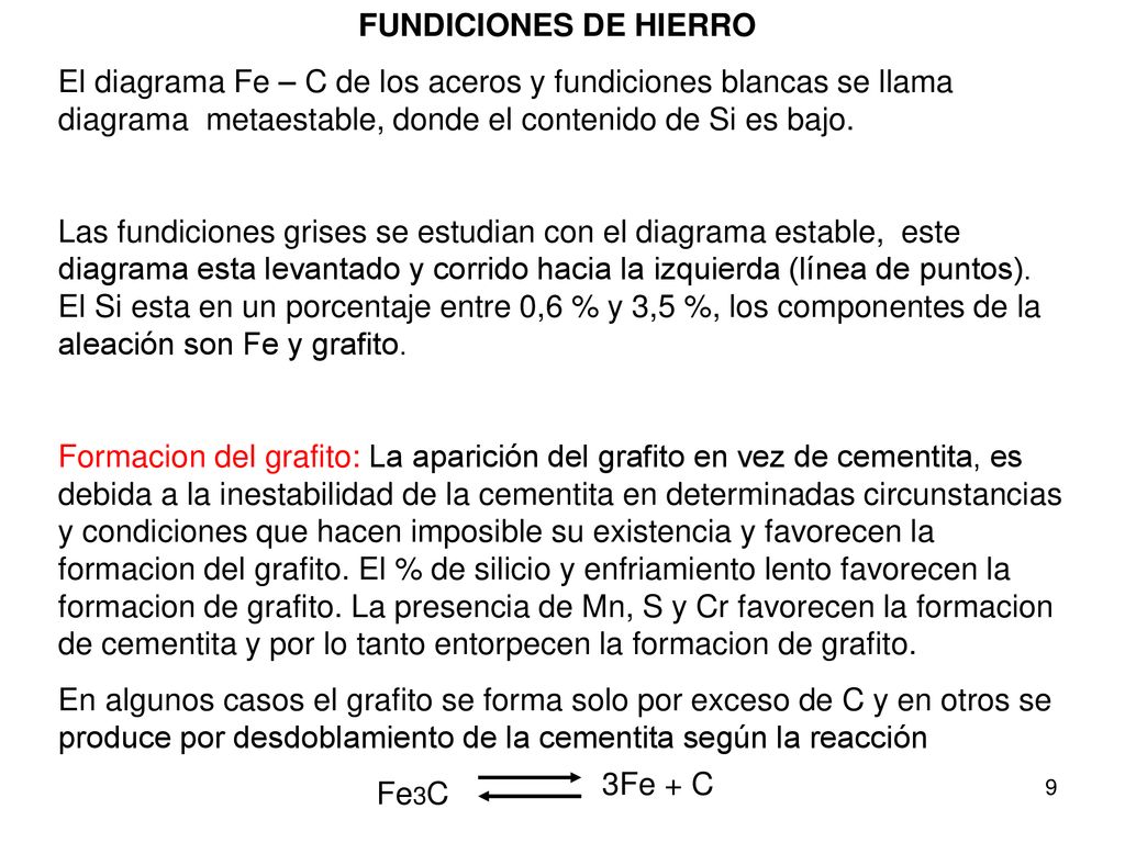 FUNDICIONES DE HIERRO El diagrama Fe – C de los aceros y fundiciones blancas se llama diagrama metaestable, donde el contenido de Si es bajo.