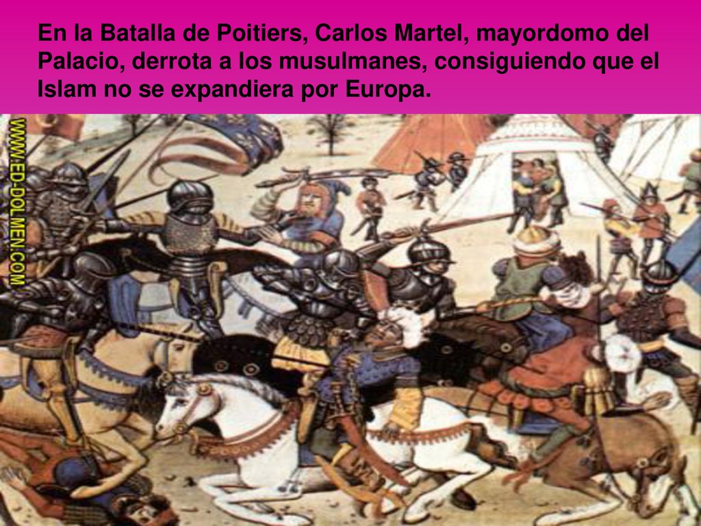 En la Batalla de Poitiers, Carlos Martel, mayordomo del Palacio, derrota a los musulmanes, consiguiendo que el Islam no se expandiera por Europa.
