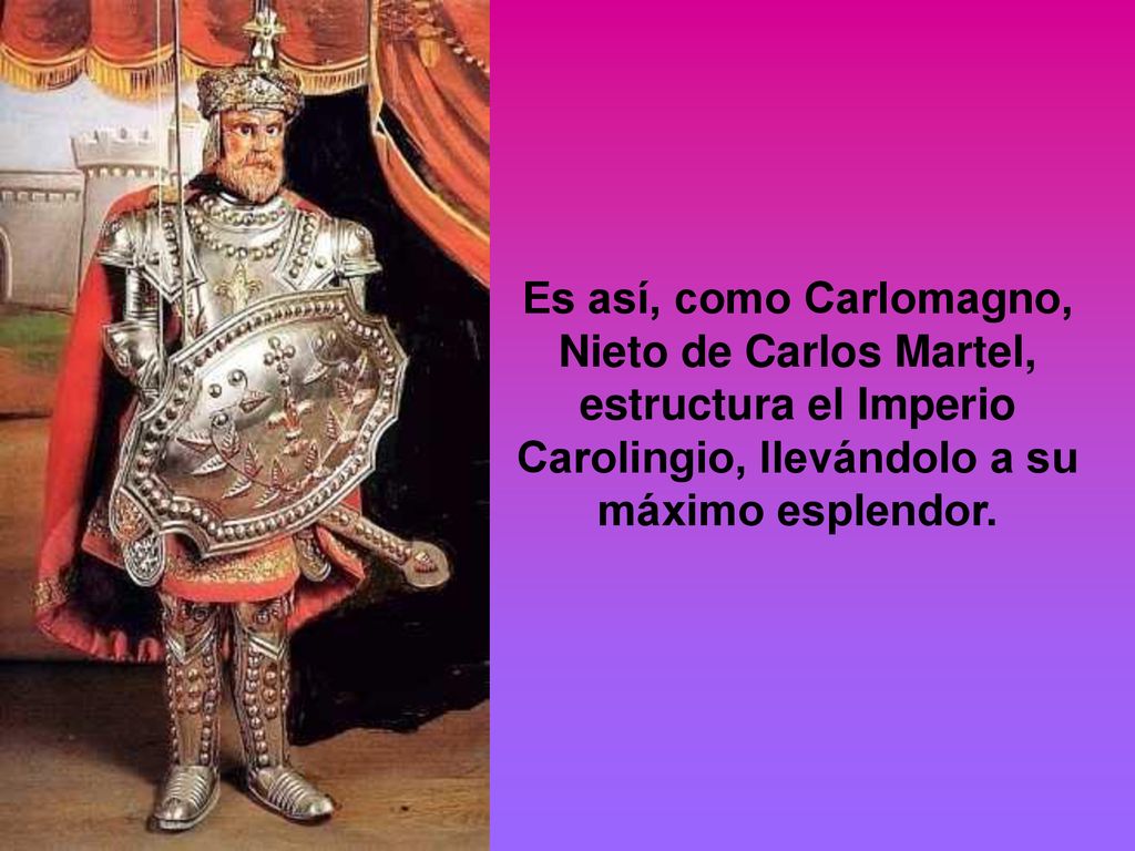 Es así, como Carlomagno, Nieto de Carlos Martel, estructura el Imperio Carolingio, llevándolo a su máximo esplendor.