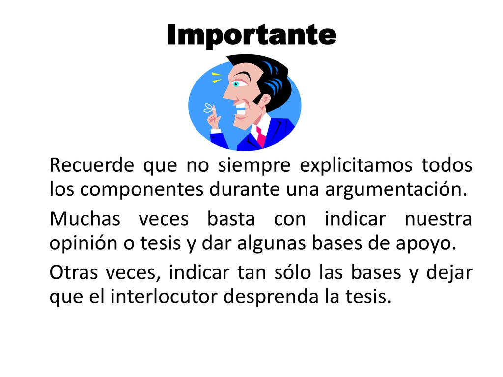 Importante Recuerde que no siempre explicitamos todos los componentes durante una argumentación.