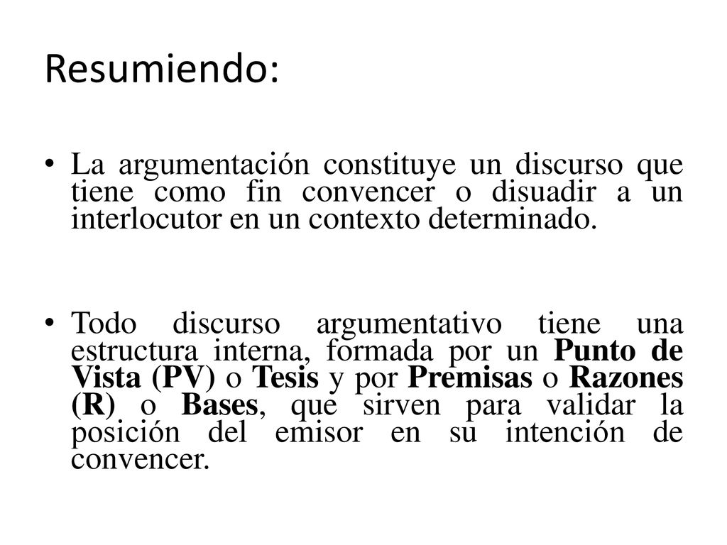 Resumiendo: La argumentación constituye un discurso que tiene como fin convencer o disuadir a un interlocutor en un contexto determinado.