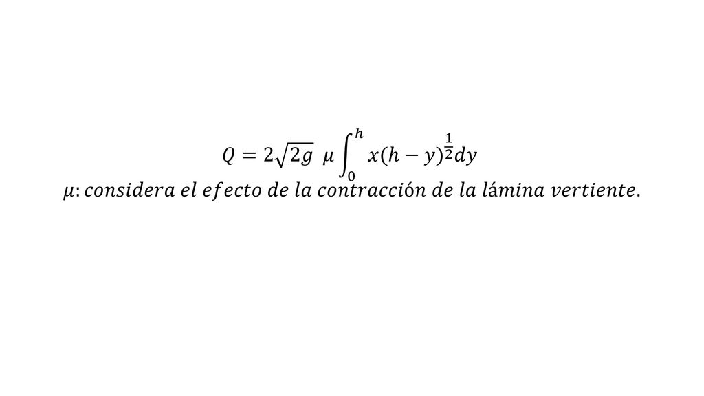 𝑄=2 2𝑔 𝜇 0 ℎ 𝑥 (ℎ−𝑦) 1 2 𝑑𝑦 𝜇:𝑐𝑜𝑛𝑠𝑖𝑑𝑒𝑟𝑎 𝑒𝑙 𝑒𝑓𝑒𝑐𝑡𝑜 𝑑𝑒 𝑙𝑎 𝑐𝑜𝑛𝑡𝑟𝑎𝑐𝑐𝑖ó𝑛 𝑑𝑒 𝑙𝑎 𝑙á𝑚𝑖𝑛𝑎 𝑣𝑒𝑟𝑡𝑖𝑒𝑛𝑡𝑒.