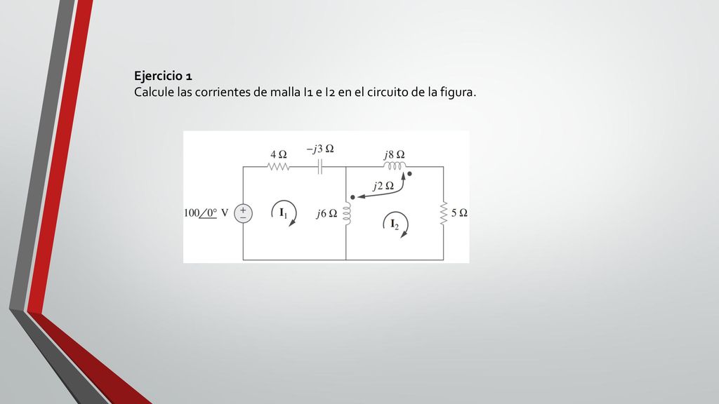 Ejercicio 1 Calcule las corrientes de malla I1 e I2 en el circuito de la figura.