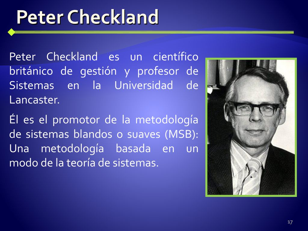 Peter Checkland Peter Checkland es un científico británico de gestión y profesor de Sistemas en la Universidad de Lancaster.