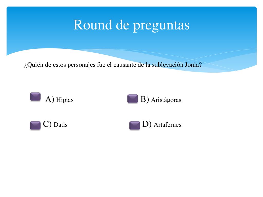 Round de preguntas A) Hipias B) Aristágoras C) Datis D) Artafernes