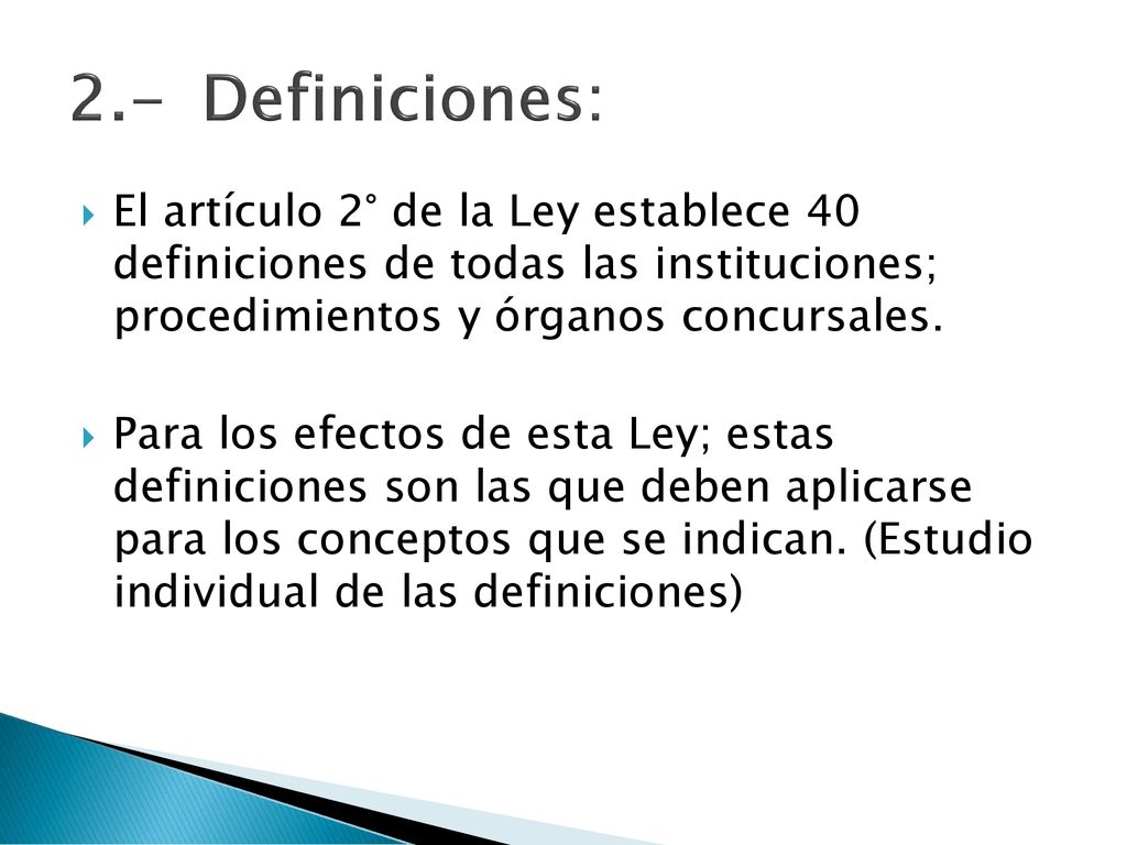 2.- Definiciones: El artículo 2° de la Ley establece 40 definiciones de todas las instituciones; procedimientos y órganos concursales.