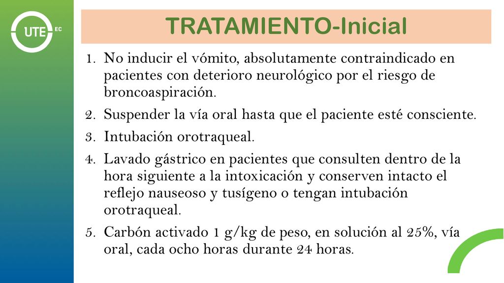 TRATAMIENTO-Inicial No inducir el vómito, absolutamente contraindicado en pacientes con deterioro neurológico por el riesgo de broncoaspiración.