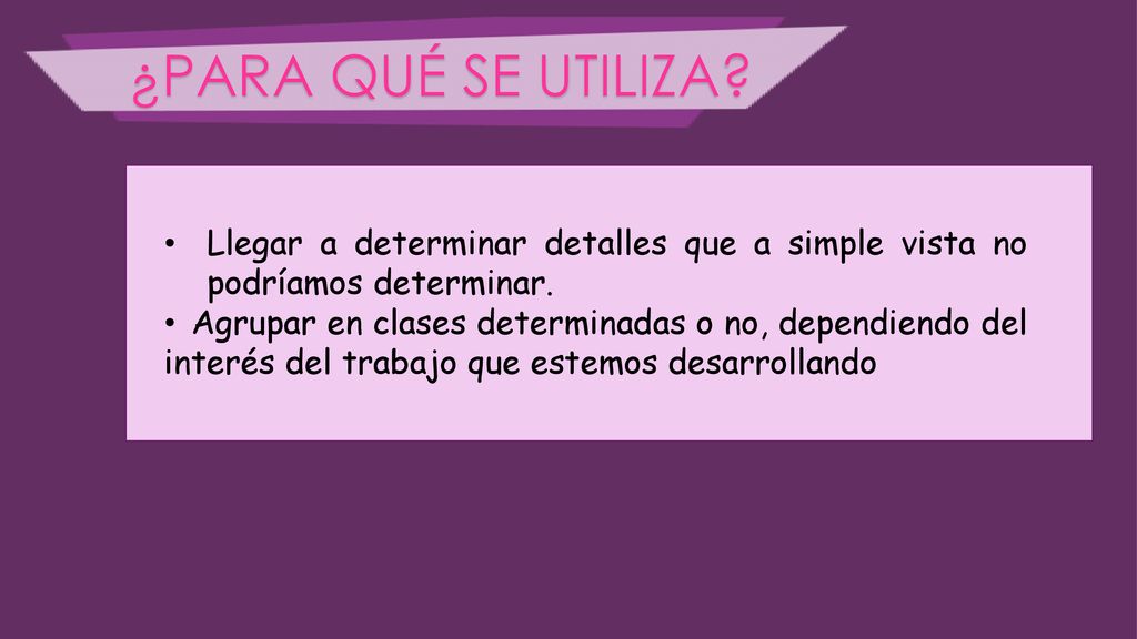 ¿PARA QUÉ SE UTILIZA Llegar a determinar detalles que a simple vista no podríamos determinar.