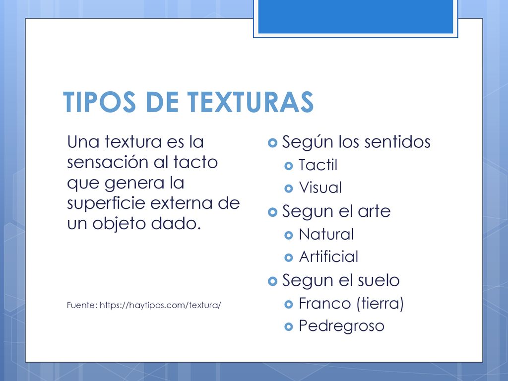 TIPOS DE TEXTURAS Una textura es la sensación al tacto que genera la superficie externa de un objeto dado.