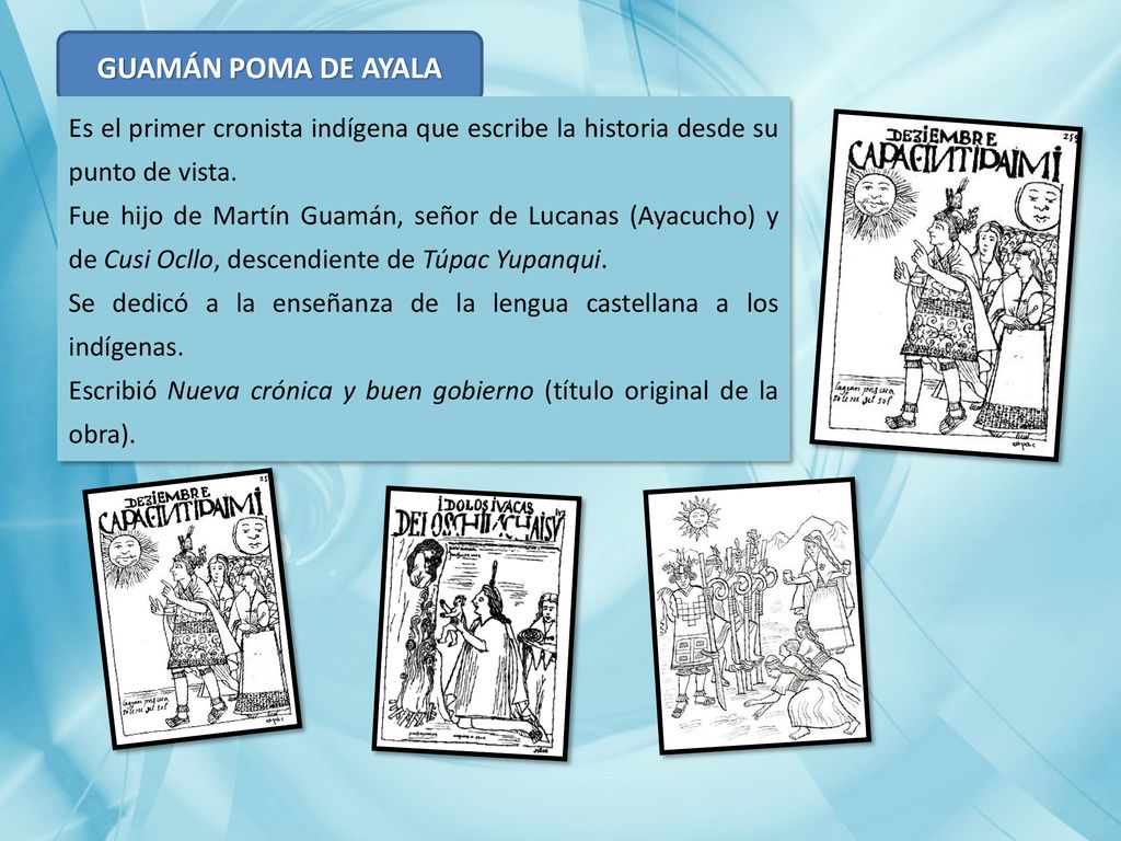 GUAMÁN POMA DE AYALA Es el primer cronista indígena que escribe la historia desde su punto de vista.