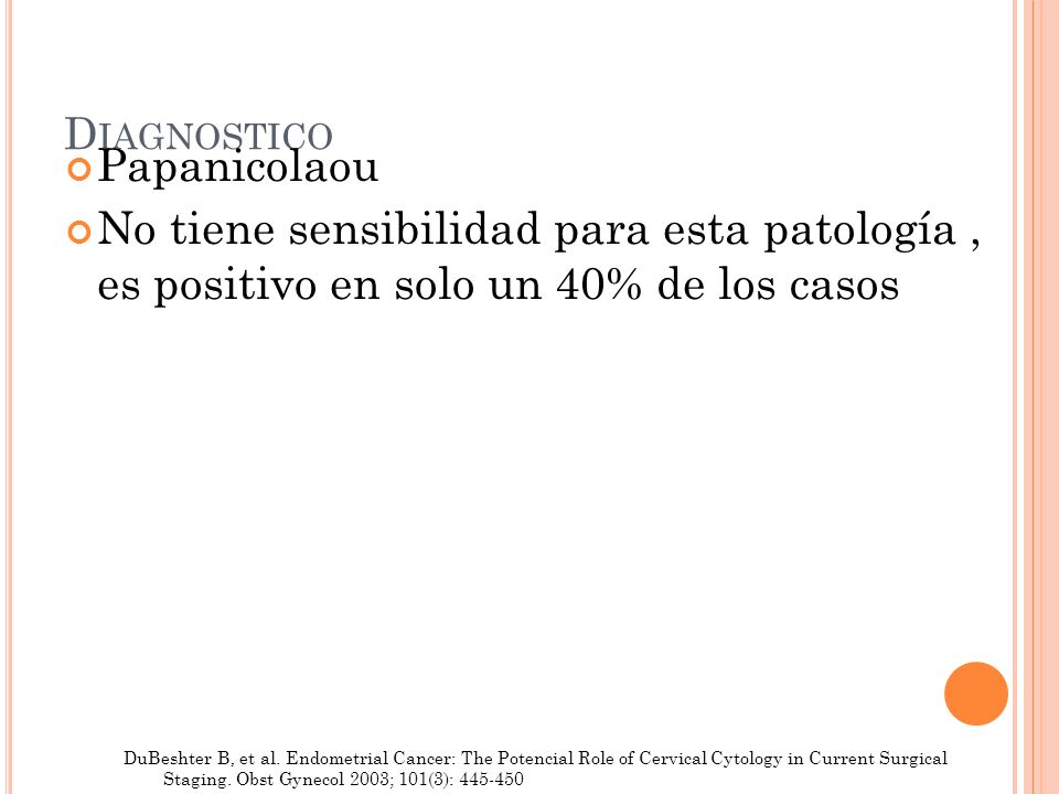Diagnostico Papanicolaou. No tiene sensibilidad para esta patología , es positivo en solo un 40% de los casos.