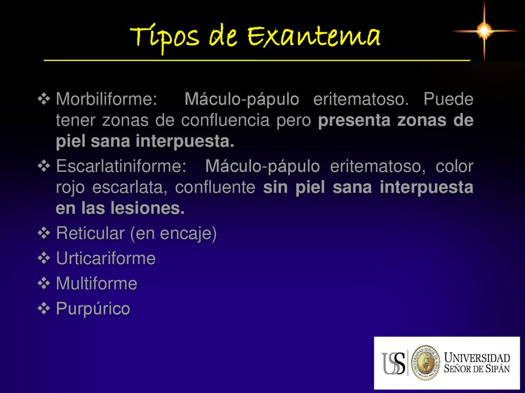Tipos de Exantema Morbiliforme: Máculo-pápulo eritematoso. Puede tener zonas de confluencia pero presenta zonas de piel sana interpuesta.