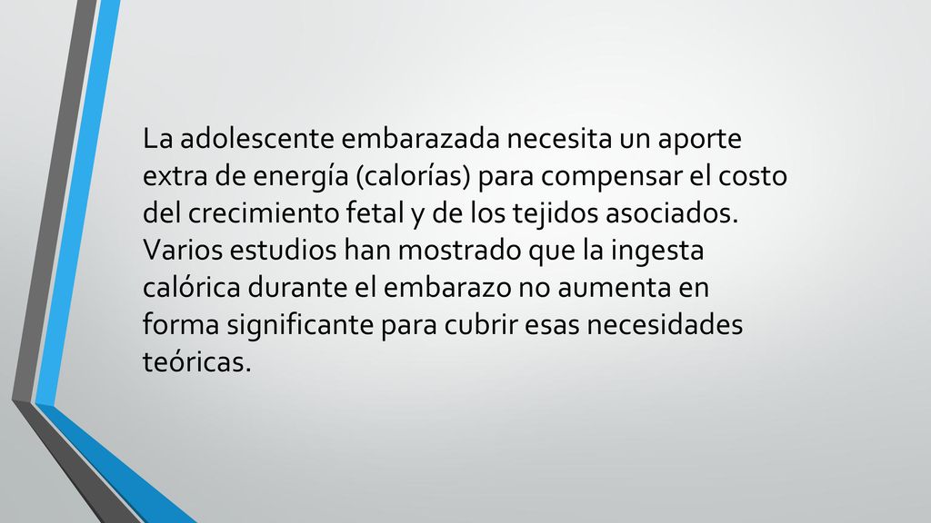 La adolescente embarazada necesita un aporte extra de energía (calorías) para compensar el costo del crecimiento fetal y de los tejidos asociados.