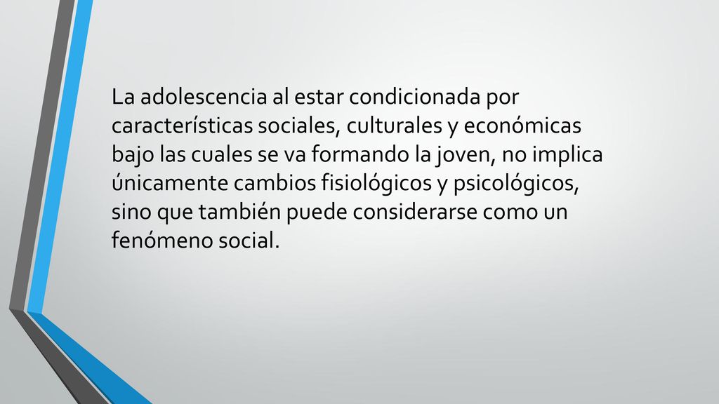 La adolescencia al estar condicionada por características sociales, culturales y económicas bajo las cuales se va formando la joven, no implica únicamente cambios fisiológicos y psicológicos, sino que también puede considerarse como un fenómeno social.