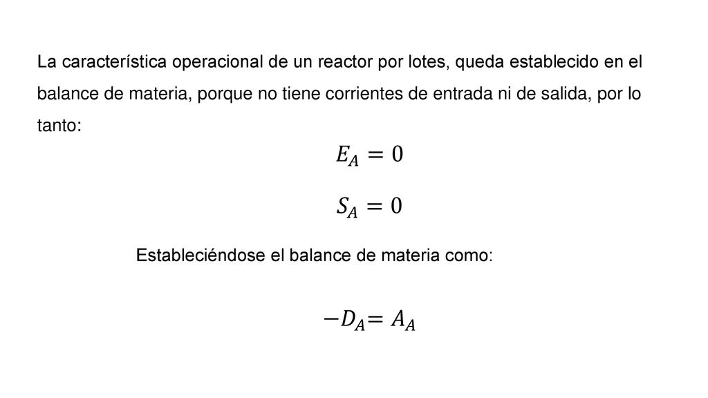 La característica operacional de un reactor por lotes, queda establecido en el balance de materia, porque no tiene corrientes de entrada ni de salida, por lo tanto: