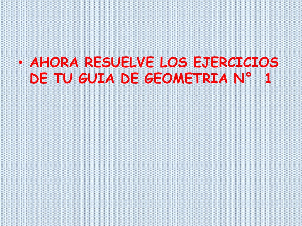 AHORA RESUELVE LOS EJERCICIOS DE TU GUIA DE GEOMETRIA N° 1