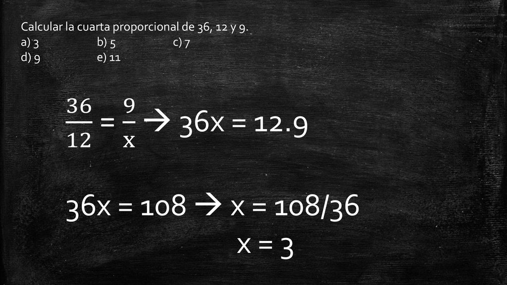 Calcular la cuarta proporcional de 36, 12 y 9.
