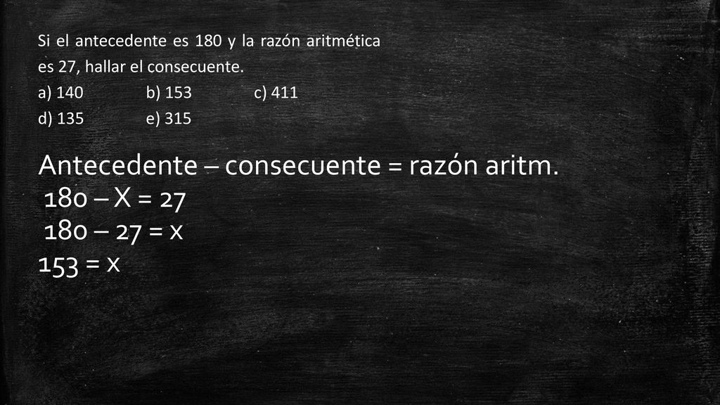 Antecedente – consecuente = razón aritm. 180 – X = – 27 = x