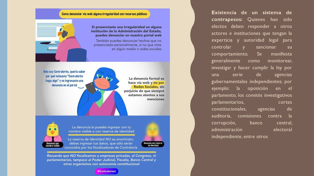 Existencia de un sistema de contrapesos: Quienes han sido electos deben responder a otros actores e instituciones que tengan la experticia y autoridad legal para controlar y sancionar su comportamiento.
