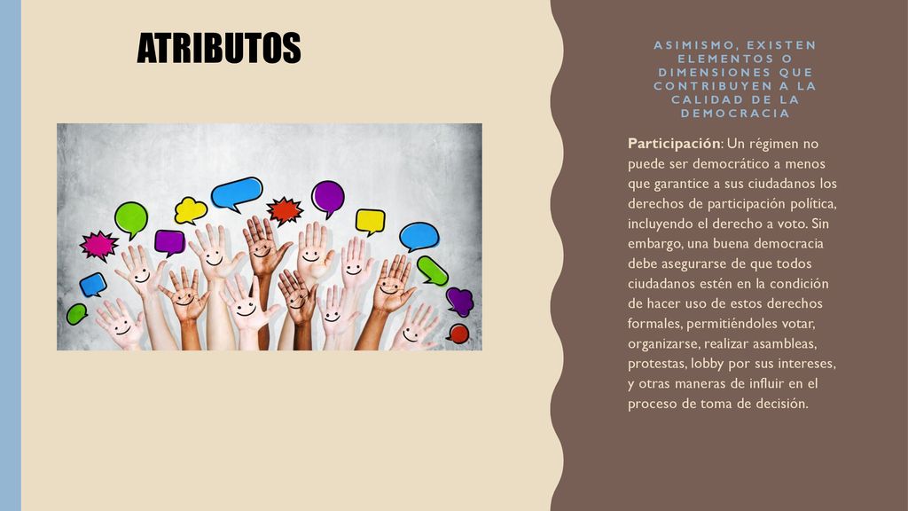 ATRIBUTOS Asimismo, existen elementos o dimensiones que contribuyen a la calidad de la democracia.