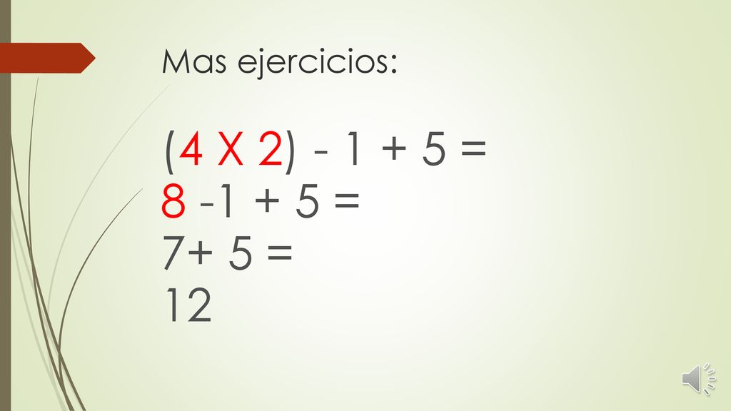 Mas ejercicios: (4 X 2) = = 7+ 5 = 12