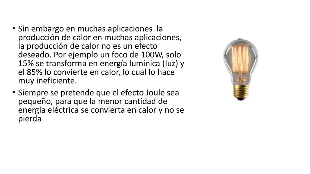 Sin embargo en muchas aplicaciones la producción de calor en muchas aplicaciones, la producción de calor no es un efecto deseado. Por ejemplo un foco de 100W, solo 15% se transforma en energía lumínica (luz) y el 85% lo convierte en calor, lo cual lo hace muy ineficiente.