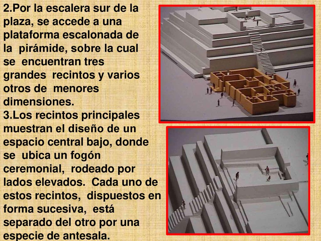 Por la escalera sur de la plaza, se accede a una plataforma escalonada de la pirámide, sobre la cual se encuentran tres grandes recintos y varios otros de menores dimensiones.