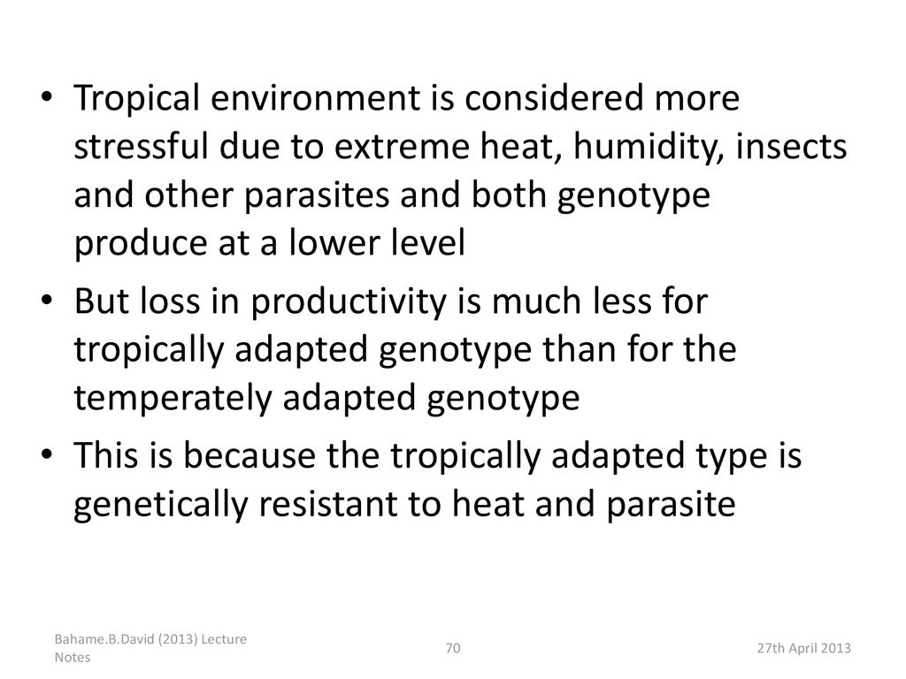 Tropical environment is considered more stressful due to extreme heat, humidity, insects and other parasites and both genotype produce at a lower level