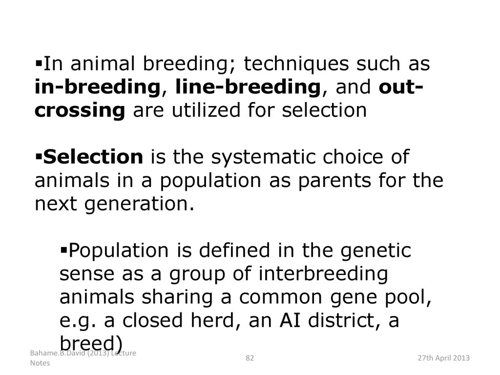 In animal breeding; techniques such as in-breeding, line-breeding, and out-crossing are utilized for selection