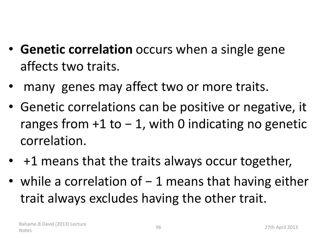 Genetic correlation occurs when a single gene affects two traits.
