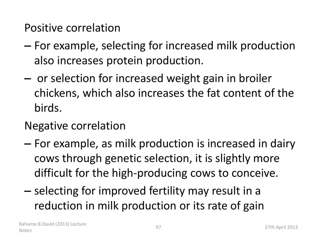 Positive correlation For example, selecting for increased milk production also increases protein production.