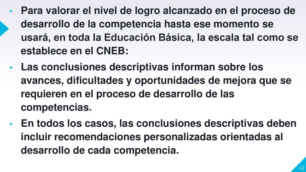 Para valorar el nivel de logro alcanzado en el proceso de desarrollo de la competencia hasta ese momento se usará, en toda la Educación Básica, la escala tal como se establece en el CNEB:
