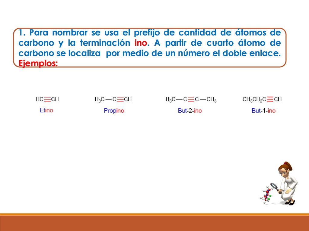1. Para nombrar se usa el prefijo de cantidad de átomos de carbono y la terminación ino.