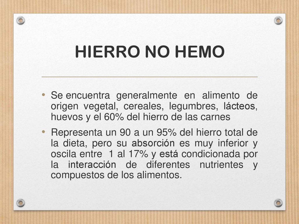 HIERRO NO HEMO Se encuentra generalmente en alimento de origen vegetal, cereales, legumbres, lácteos, huevos y el 60% del hierro de las carnes.