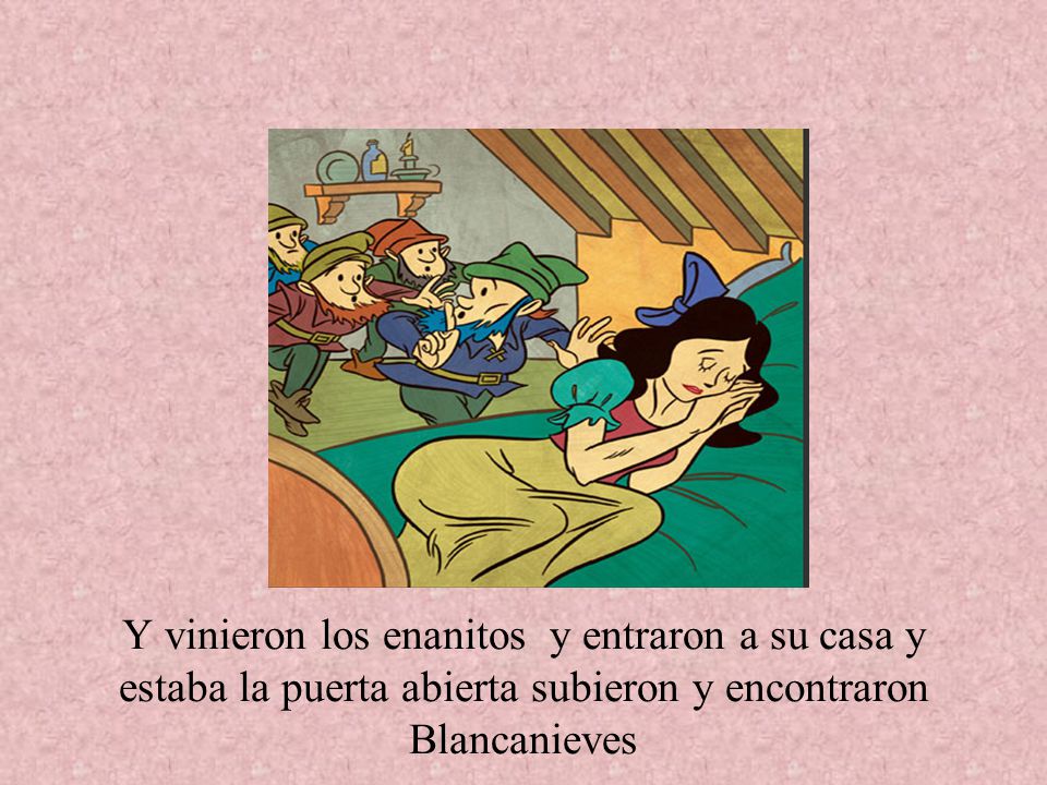 Y vinieron los enanitos y entraron a su casa y estaba la puerta abierta subieron y encontraron Blancanieves