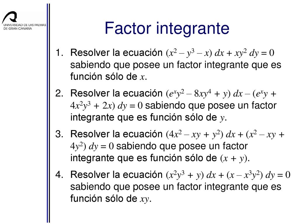 Factor integrante Resolver la ecuación (x2 – y3 – x) dx + xy2 dy = 0 sabiendo que posee un factor integrante que es función sólo de x.