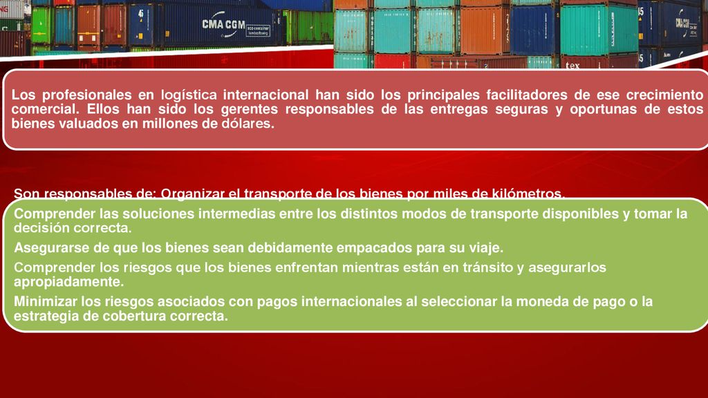 Los profesionales en logística internacional han sido los principales facilitadores de ese crecimiento comercial. Ellos han sido los gerentes responsables de las entregas seguras y oportunas de estos bienes valuados en millones de dólares.