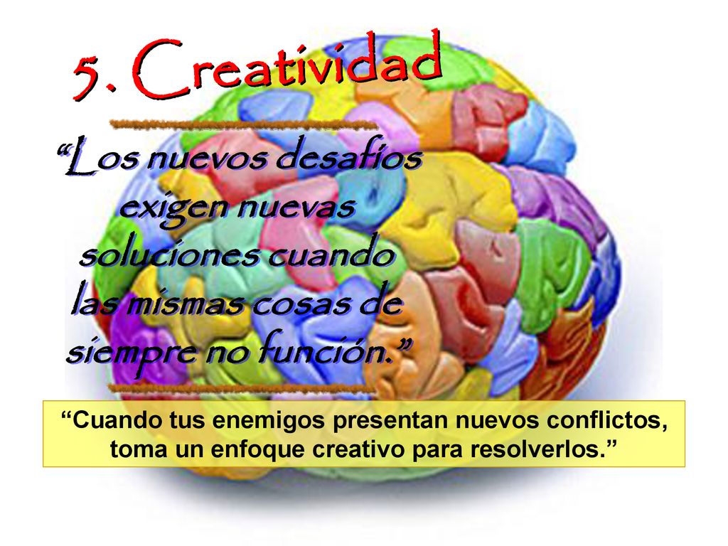 5. Creatividad Los nuevos desafíos exigen nuevas soluciones cuando las mismas cosas de siempre no función.