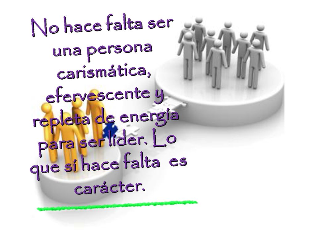 No hace falta ser una persona carismática, efervescente y repleta de energía para ser líder. Lo que sí hace falta es carácter.