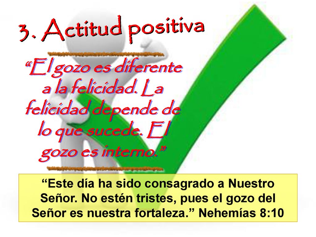 3. Actitud positiva El gozo es diferente a la felicidad. La felicidad depende de lo que sucede. El gozo es interno.