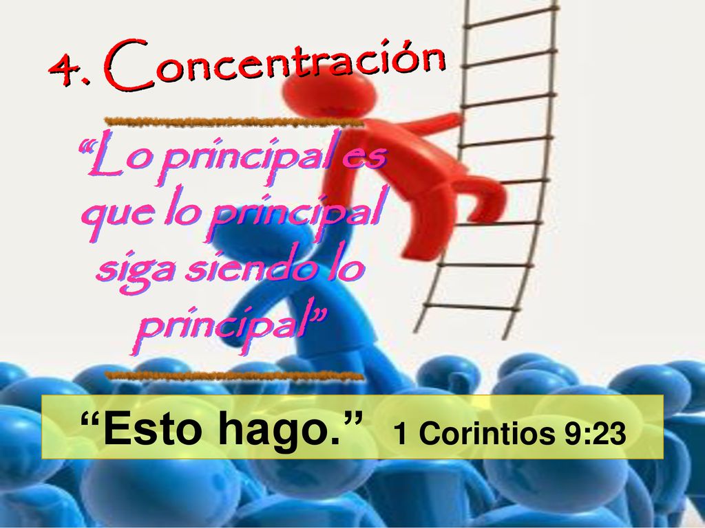 4. Concentración Lo principal es que lo principal siga siendo lo principal Esto hago. 1 Corintios 9:23.