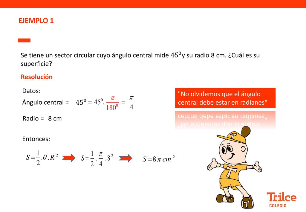 EJEMPLO 1 Se tiene un sector circular cuyo ángulo central mide 45 0 y su radio 8 cm. ¿Cuál es su superficie .