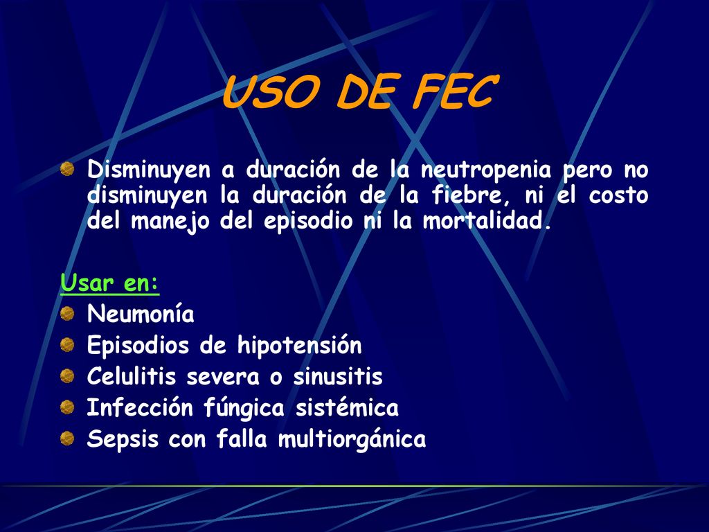USO DE FEC Disminuyen a duración de la neutropenia pero no disminuyen la duración de la fiebre, ni el costo del manejo del episodio ni la mortalidad.