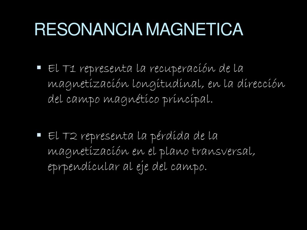 RESONANCIA MAGNETICA El T1 representa la recuperación de la magnetización longitudinal, en la dirección del campo magnético principal.