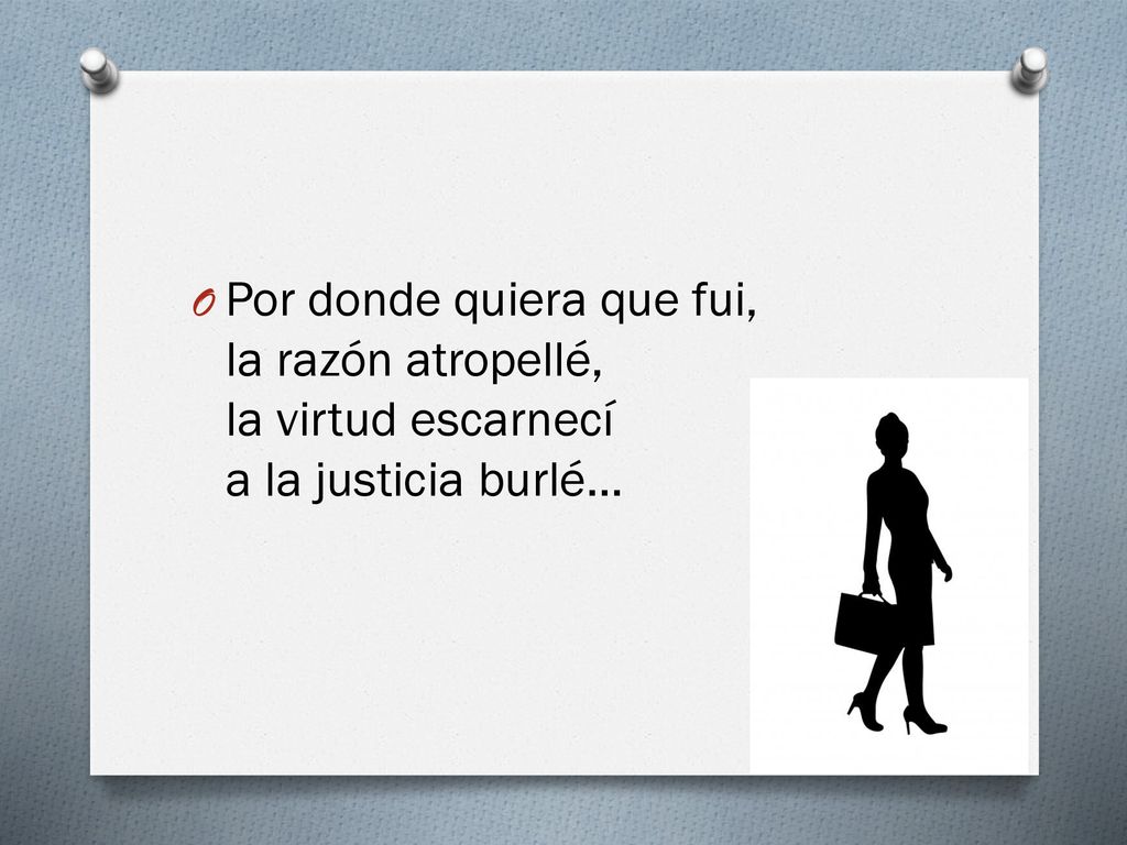 Por donde quiera que fui, la razón atropellé, la virtud escarnecí a la justicia burlé...