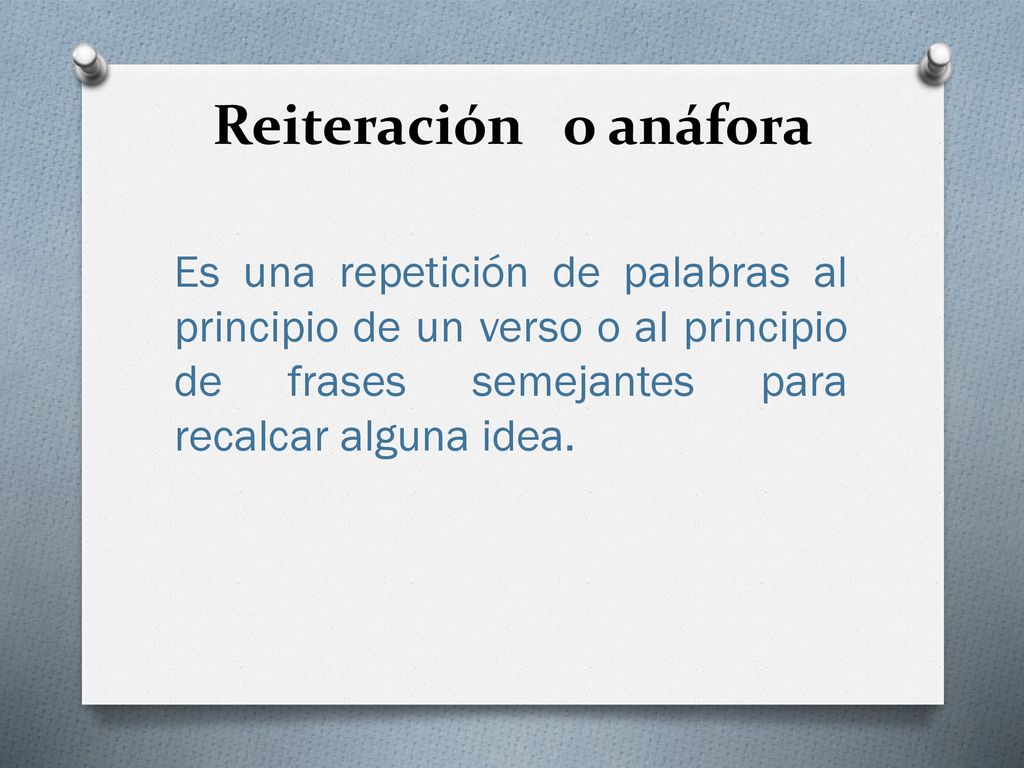 Reiteración o anáfora Es una repetición de palabras al principio de un verso o al principio de frases semejantes para recalcar alguna idea.