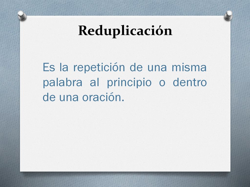 Reduplicación Es la repetición de una misma palabra al principio o dentro de una oración.